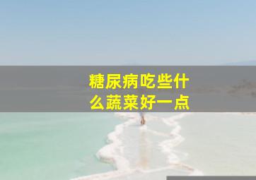 糖尿病吃些什么蔬菜好一点