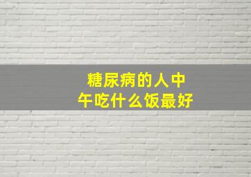 糖尿病的人中午吃什么饭最好