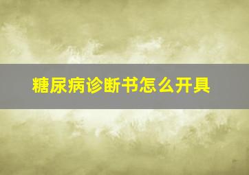 糖尿病诊断书怎么开具