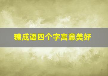 糖成语四个字寓意美好