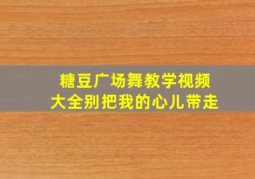 糖豆广场舞教学视频大全别把我的心儿带走