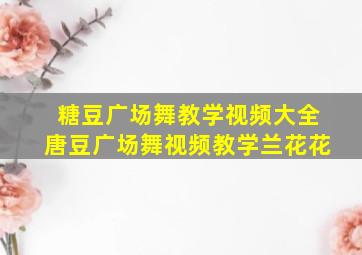 糖豆广场舞教学视频大全唐豆广场舞视频教学兰花花