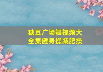 糖豆广场舞视频大全集健身操减肥操