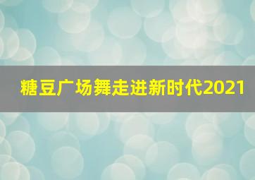 糖豆广场舞走进新时代2021