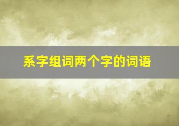 系字组词两个字的词语