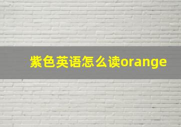 紫色英语怎么读orange