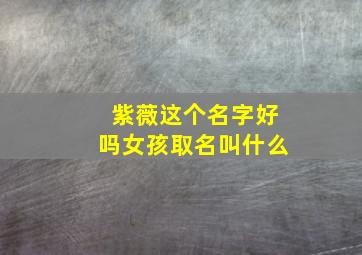 紫薇这个名字好吗女孩取名叫什么