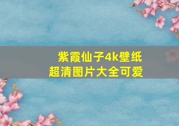 紫霞仙子4k壁纸超清图片大全可爱