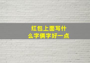 红包上面写什么字俩字好一点