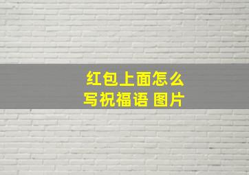 红包上面怎么写祝福语 图片