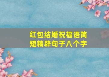 红包结婚祝福语简短精辟句子八个字