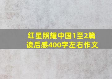 红星照耀中国1至2篇读后感400字左右作文