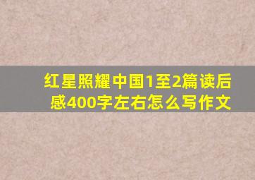 红星照耀中国1至2篇读后感400字左右怎么写作文