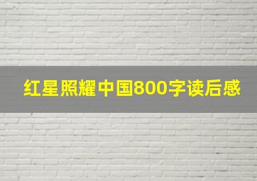 红星照耀中国800字读后感