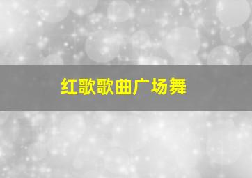 红歌歌曲广场舞