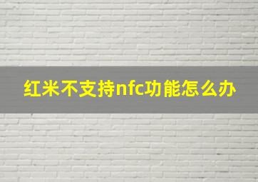 红米不支持nfc功能怎么办