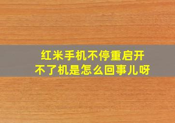 红米手机不停重启开不了机是怎么回事儿呀