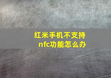 红米手机不支持nfc功能怎么办