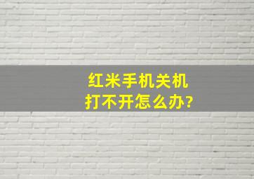 红米手机关机打不开怎么办?