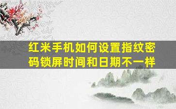 红米手机如何设置指纹密码锁屏时间和日期不一样