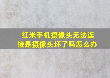 红米手机摄像头无法连接是摄像头坏了吗怎么办