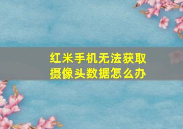 红米手机无法获取摄像头数据怎么办