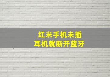 红米手机未插耳机就断开蓝牙