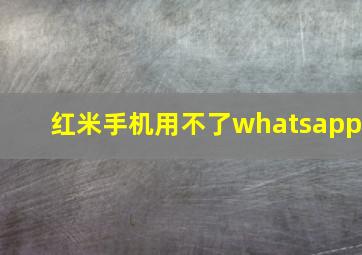 红米手机用不了whatsapp