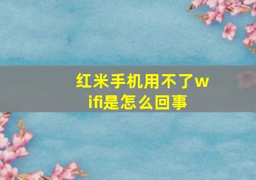 红米手机用不了wifi是怎么回事