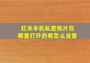 红米手机私密照片在哪里打开的呢怎么设置