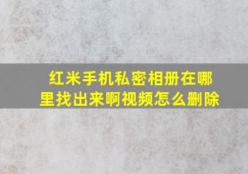 红米手机私密相册在哪里找出来啊视频怎么删除