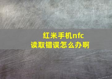 红米手机nfc读取错误怎么办啊