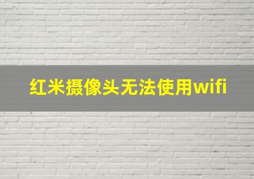 红米摄像头无法使用wifi