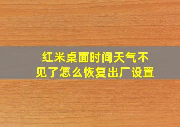 红米桌面时间天气不见了怎么恢复出厂设置