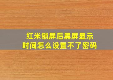 红米锁屏后黑屏显示时间怎么设置不了密码