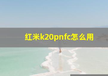 红米k20pnfc怎么用