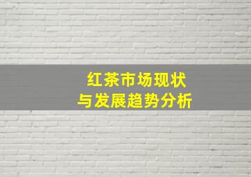 红茶市场现状与发展趋势分析