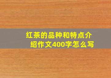 红茶的品种和特点介绍作文400字怎么写