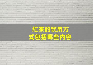 红茶的饮用方式包括哪些内容