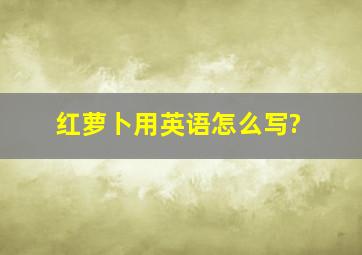 红萝卜用英语怎么写?