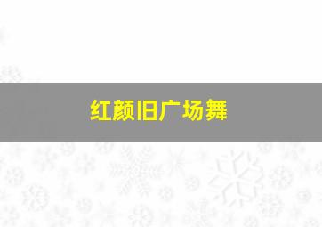 红颜旧广场舞