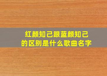 红颜知己跟蓝颜知己的区别是什么歌曲名字