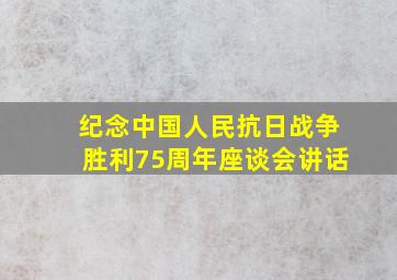 纪念中国人民抗日战争胜利75周年座谈会讲话