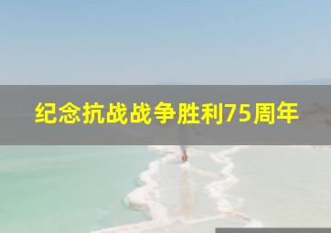 纪念抗战战争胜利75周年