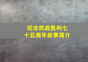 纪念抗战胜利七十五周年故事简介