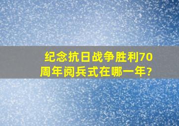 纪念抗日战争胜利70周年阅兵式在哪一年?