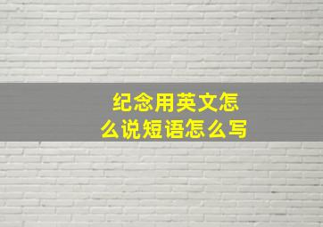 纪念用英文怎么说短语怎么写