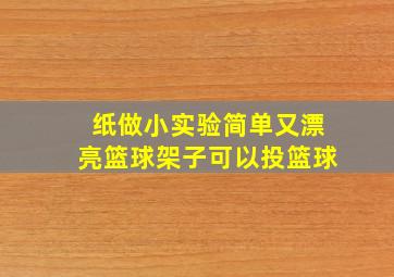 纸做小实验简单又漂亮篮球架子可以投篮球