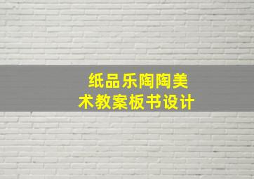 纸品乐陶陶美术教案板书设计