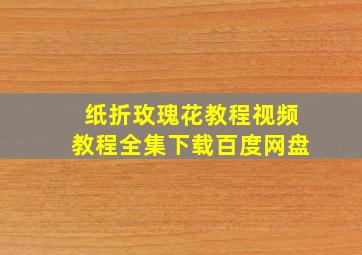 纸折玫瑰花教程视频教程全集下载百度网盘